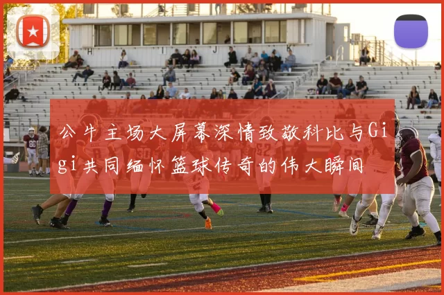 公牛主场大屏幕深情致敬科比与Gigi共同缅怀篮球传奇的伟大瞬间