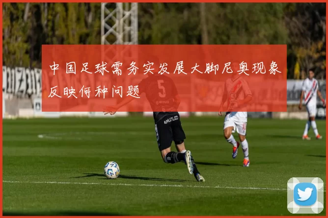 中国足球需务实发展大脚尼奥现象反映何种问题
