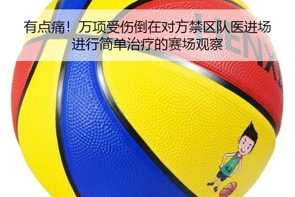 有点痛！万项受伤倒在对方禁区队医进场进行简单治疗的赛场观察